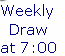 Weekly 
Draw 
at 7:00