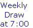 Weekly 
Draw 
at 7:00