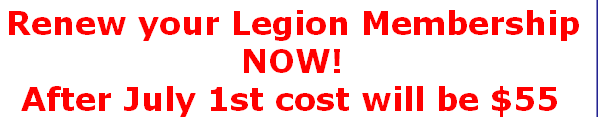 Renew your Legion Membership 
NOW!
After July 1st cost will be $55 