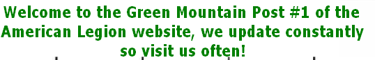 Welcome to the Green Mountain Post #1 of the 
American Legion website, we update constantly 
so visit us often!